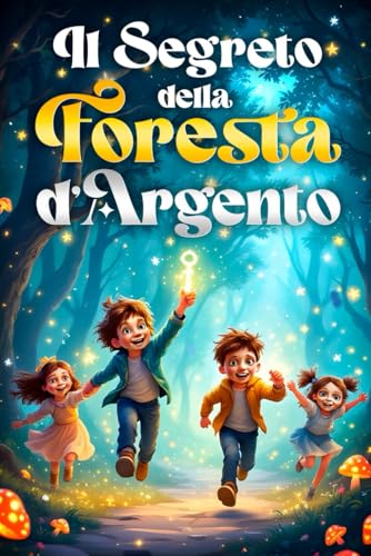 IL SEGRETO DELLA FORESTA D'ARGENTO: Libro d'avventura su 4 amici che salvano un mondo magico. Insegna coraggio, amicizia e collaborazione. Per bambini e ragazzi dai 8 ai 12 anni. von Independently published