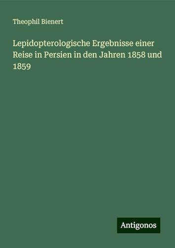 Lepidopterologische Ergebnisse einer Reise in Persien in den Jahren 1858 und 1859 von Antigonos Verlag