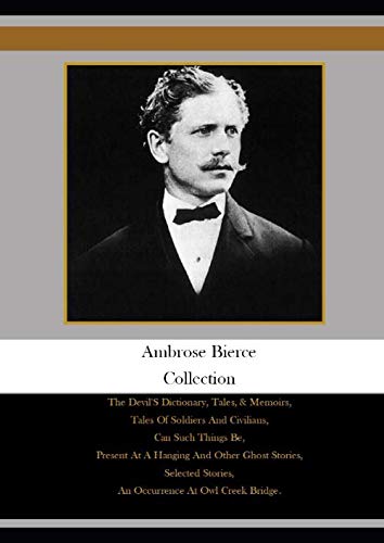 Ambrose Bierce Collection: The Devil'S Dictionary, Tales, & Memoirs, Tales Of Soldiers And Civilians, Can Such Things Be, Present At A Hanging And ... Stories, An Occurrence At Owl Creek Bridge, von Independently published