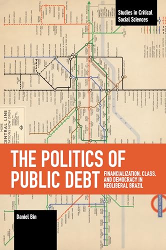 Politics of Public Debt: Financialization, Class, and Democracy in Neoliberal Brazil (Studies in Critical Social Sciences)