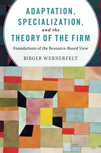 Adaptation, Specialization, and the Theory of the Firm: Foundations of the Resource-based View