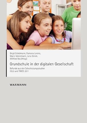 Grundschule in der digitalen Gesellschaft: Befunde aus den Schulleistungsstudien IGLU und TIMSS 2011