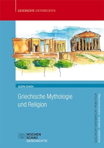 Griechische Mythologie und Religion: Sek. I+II (Geschichtsunterricht praktisch)