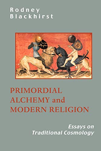 Primordial Alchemy and Modern Religion: Essays in Traditional Cosmology: Essays on Traditional Cosmology