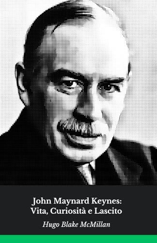 John Maynard Keynes: Vita, Curiosità e Lascito: Il tributo ufficiale all’economista che ha rivoluzionato la politica economica moderna von Independently published