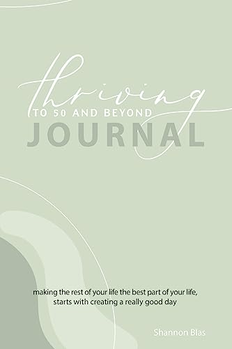 Thriving to 50 and Beyond Journal: Making the Rest of Your Life the Best Part of Your Life, Starts with Creating a Really Good Day