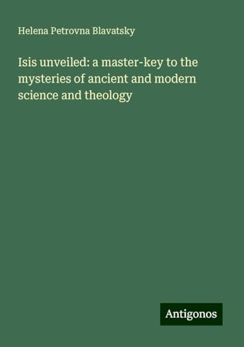 Isis unveiled: a master-key to the mysteries of ancient and modern science and theology von Antigonos Verlag