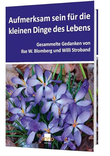 Aufmerksam sein für die kleinen Dinge des Lebens: Gesammelte Gedanken von Ilse W. Blomberg und Willi Stroband