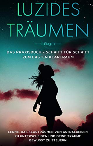 Luzides Träumen: Das Praxisbuch - Schritt für Schritt zum ersten Klartraum