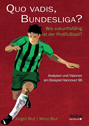 Quo vadis, Bundesliga?: Wie zukunftsfähig ist der Profifußball? – Analysen und Visionen am Beispiel Hannover 96 von Ibidem Press