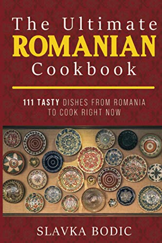 The Ultimate Romanian Cookbook: 111 tasty dishes from Romania to cook right now (Balkan food, Band 7)