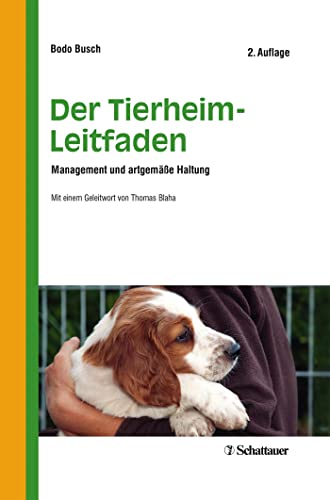 Der Tierheim-Leitfaden: Management und artgemäße Haltung - Mit einem Geleitwort von Thomas Blaha: Management und artgerechte Haltung von Schattauer GmbH