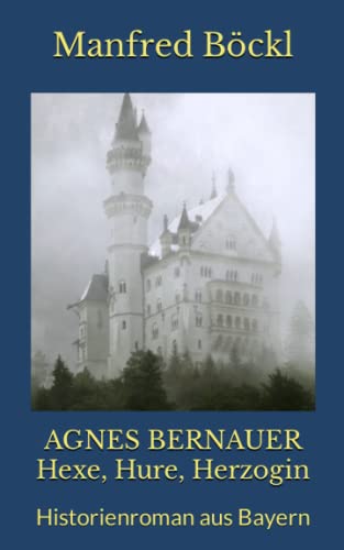 AGNES BERNAUER Hexe, Hure, Herzogin: Historienroman aus Bayern von Independently published