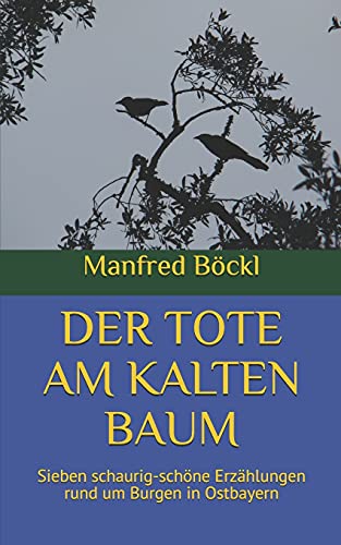 DER TOTE AM KALTEN BAUM: Sieben schaurig-schöne Erzählungen rund um Burgen in Ostbayern von Independently published