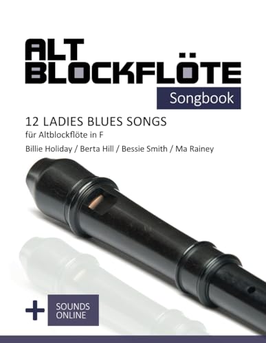 Altblockflöte Songbook - 12 Ladies Blues Songs für Altblockflöte in F: Billie Holiday, Berta Hill, Bessie Smith, Ma Rainey + Sounds online (Altblockflöte Songbooks)