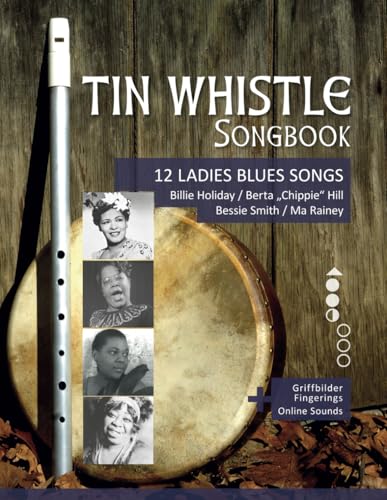 Tin Whistle Songbook - 12 Ladies Blues Songs - Billie Holiday / Berta "Chippie" Hill / Bessie Smith / Ma Rainey: + Griffbilder / Fingerings + Online ... Penny Whistle / Pocket Whistle / Low Whistle) von Independently published