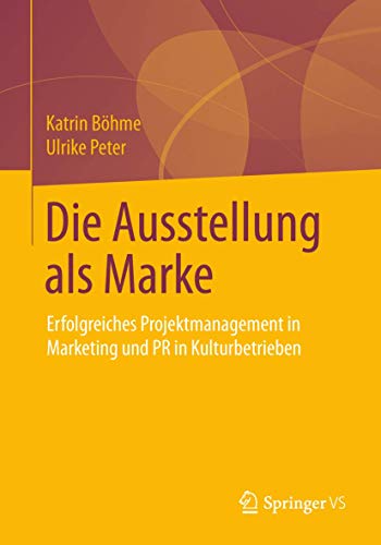 Die Ausstellung als Marke: Erfolgreiches Projektmanagement in Marketing und PR in Kulturbetrieben von Springer VS