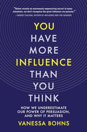 You Have More Influence Than You Think - How We Underestimate Our Power of Persuasion, and Why It Matters