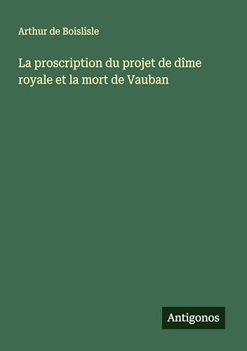 La proscription du projet de dîme royale et la mort de Vauban von Antigonos Verlag