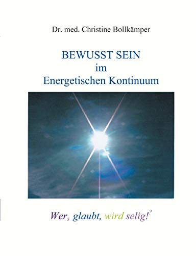 Bewusst Sein im Energetischen Kontinuum: Wers glaubt, wird selig! (?) von Books on Demand GmbH