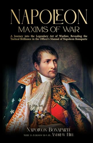 Napoleon: Maxims of War - A Journey into the Legendary Art of Warfare, Revealing the Tactical Brilliance in the Officer's Manual of Napoleon Bonaparte von Independently published