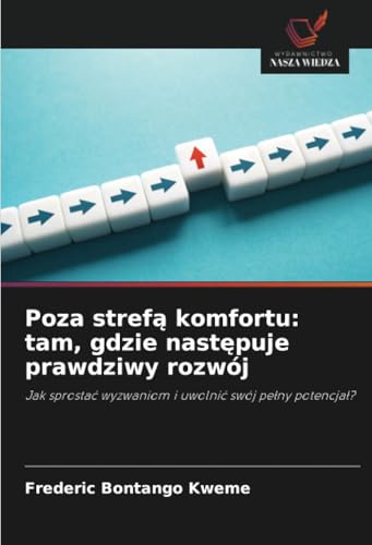 Poza strefą komfortu: tam, gdzie następuje prawdziwy rozwój: Jak sprostać wyzwaniom i uwolnić swój pełny potencjał?: Jak sprosta¿ wyzwaniom i uwolni¿ swój pe¿ny potencja¿? von Wydawnictwo Nasza Wiedza