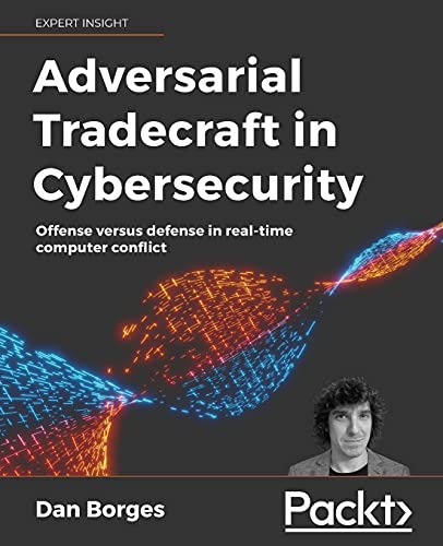 Adversarial Tradecraft in Cybersecurity: Offense versus defense in real-time computer conflict von Packt Publishing