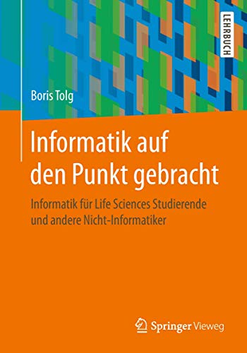 Informatik auf den Punkt gebracht: Informatik für Life Sciences Studierende und andere Nicht-Informatiker von Springer Vieweg