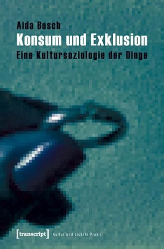 Konsum und Exklusion: Eine Kultursoziologie der Dinge (Kultur und soziale Praxis)