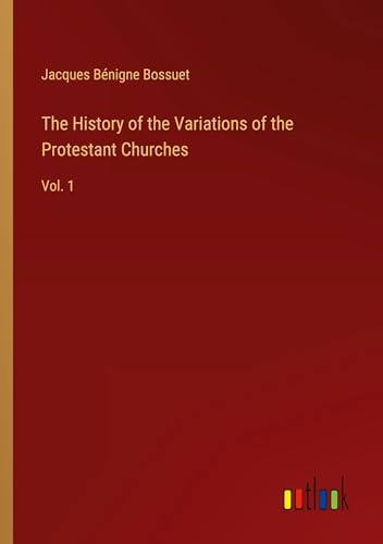 The History of the Variations of the Protestant Churches: Vol. 1 von Outlook Verlag