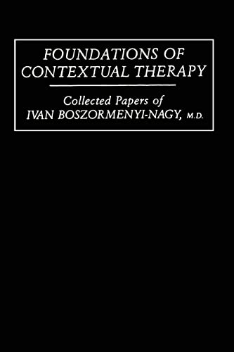 Foundations Of Contextual Therapy: Collected Papers Of Ivan: Collected Papers of Ivan Boszormenyi-Nagy, M.D.