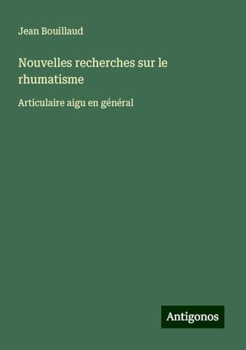 Nouvelles recherches sur le rhumatisme: Articulaire aigu en général von Antigonos Verlag