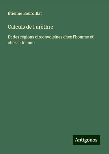 Calculs de l'urèthre: Et des régions circonvoisines chez l'homme et chez la femme von Antigonos Verlag