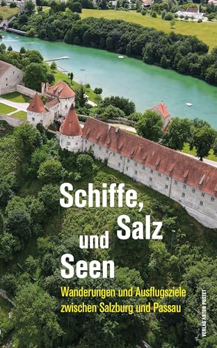 Schiffe, Salz und Seen: Wanderungen und Ausflugsziele zwischen Salzburg und Passau von Verlag Anton Pustet Salzburg