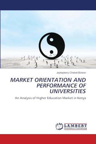 MARKET ORIENTATION AND PERFORMANCE OF UNIVERSITIES: An Analysis of Higher Education Market in Kenya von LAP LAMBERT Academic Publishing