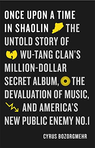 Once Upon a Time in Shaolin: The Untold Story of Wu-Tang Clan's Million-Dollar Secret Album, the Devaluation of Music, and America's New Public Enemy No. 1