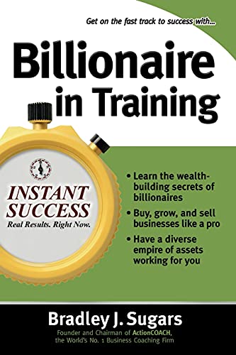 Billionaire In Training (Instant Success Series): Build Businesses, Grow Enterprises, and Make Your Fortune