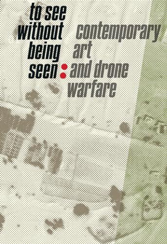 To See Without Being Seen: Contemporary Art and Drone Warfare von University of Chicago Press