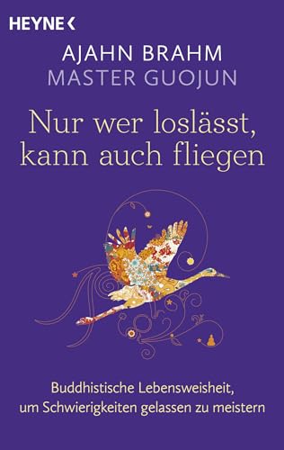 Nur wer loslässt, kann auch fliegen: Buddhistische Lebensweisheit, um Schwierigkeiten gelassen zu meistern von Heyne Verlag