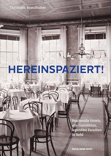 Hereinspaziert!: Prachtvolle Hotels, alte Gaststätten, legendäre Familien in Ischl zur Zeit der kaiserlichen Sommerfrische, mit zahlreichen Fotos aus unveröffentlichtem Privatbesitz von Verlag Anton Pustet Salzburg