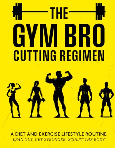 THE GYM BRO CUTTING REGIMEN: A Diet and Exercise Lifestyle Routine - Lean out, Get Stronger, Sculpt the Body von Independently published