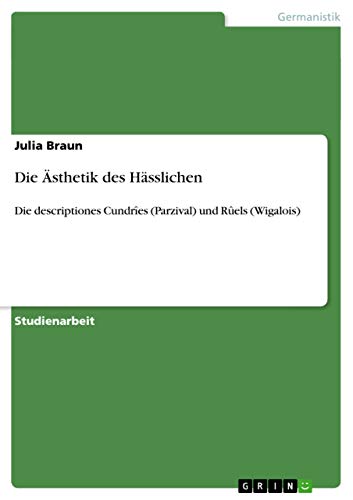 Die Ästhetik des Hässlichen: Die descriptiones Cundrîes (Parzival) und Rûels (Wigalois)