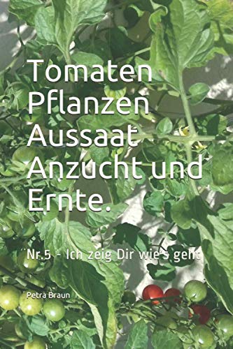 Tomaten Pflanzen Aussaat Anzucht und Ernte.: Nr.5 - Ich zeig Dir wie’s geht