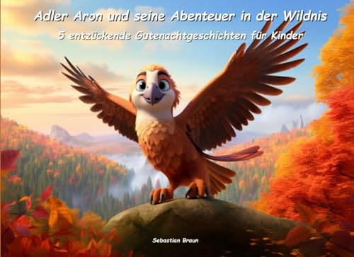 Adler Aron und seine Abenteuer in der Wildnis: Fünf entzückende Gutenachtgeschichten für Kinder (Zauberhafte Gutenacht-Geschichten für Kinder) von Independently published