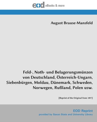 Feld-, Noth- und Belagerungsmünzen von Deutschland, Österreich-Ungarn, Siebenbürgen, Moldau, Dänemark, Schweden, Norwegen, Rußland, Polen usw.: [Reprint of the Original from 1897]