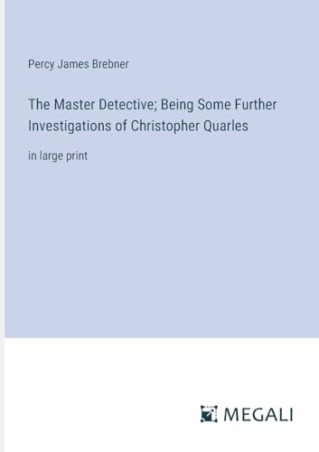 The Master Detective; Being Some Further Investigations of Christopher Quarles: in large print von Megali Verlag