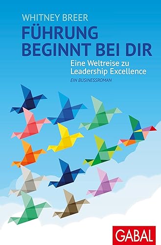 Führung beginnt bei dir: Eine Weltreise zu Leadership Excellence. Ein Businessroman (Dein Business)