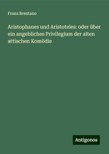 Aristophanes und Aristoteles: oder über ein angebliches Privilegium der alten attischen Komödie von Antigonos Verlag