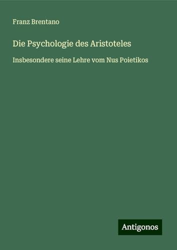 Die Psychologie des Aristoteles: Insbesondere seine Lehre vom Nus Poietikos von Antigonos Verlag