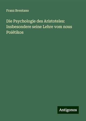 Die Psychologie des Aristoteles: Insbesondere seine Lehre vom nous Poi¿tikos von Antigonos Verlag